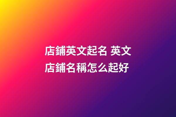 店鋪英文起名 英文店鋪名稱怎么起好